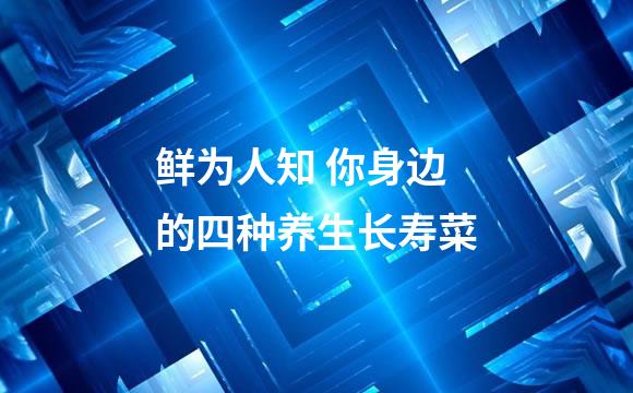 鲜为人知 你身边的四种养生长寿菜